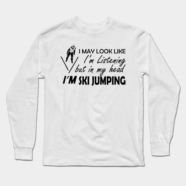 Ski Jumping - I may look I'm listening but in my head I'm ski jumping Long Sleeve T-Shirt by KC Happy Shop